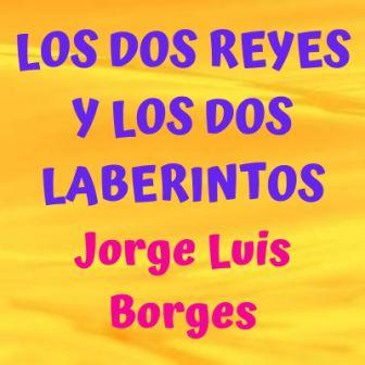 LOS DOS REYES Y LOS DOS LABERINTOS. Jorge Luis Borges. Texto comentado